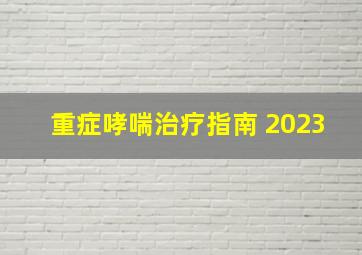 重症哮喘治疗指南 2023